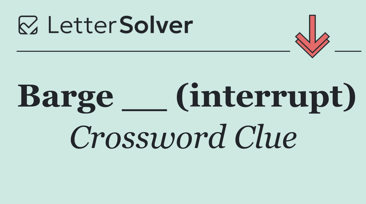 Barge __ (interrupt)