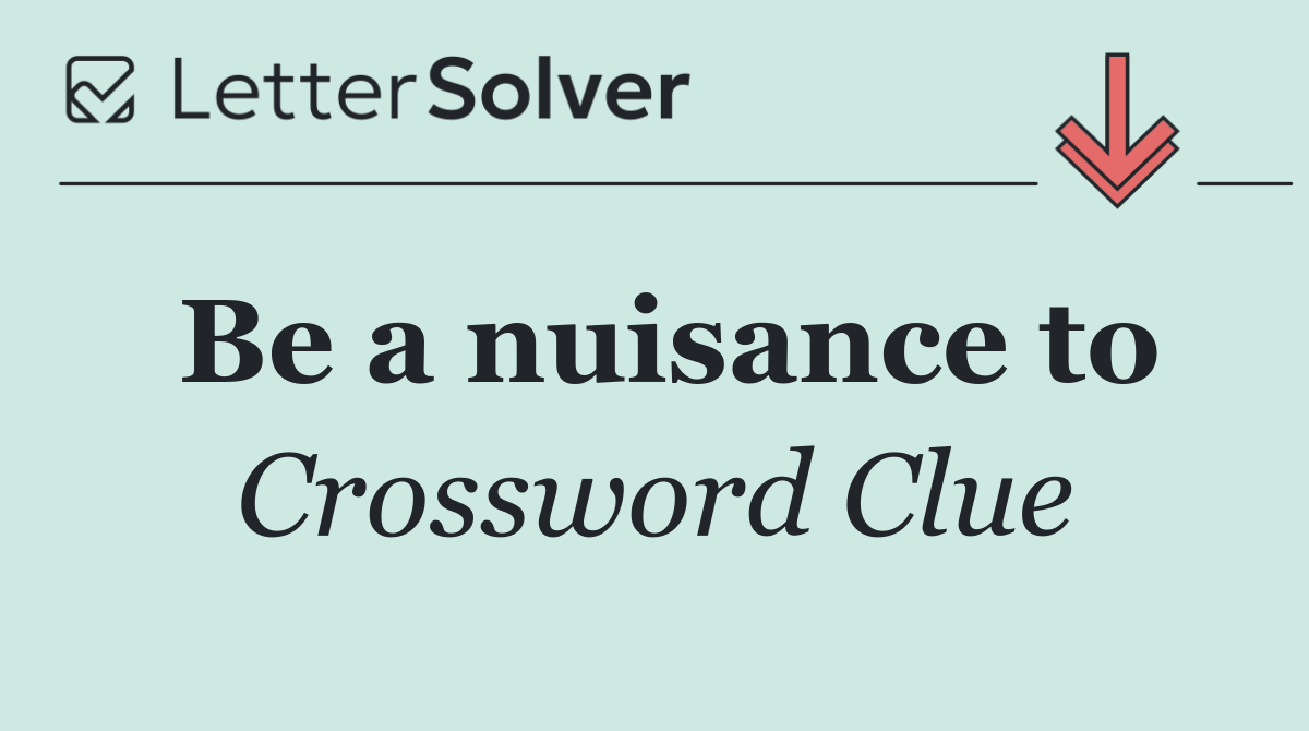 Be a nuisance to