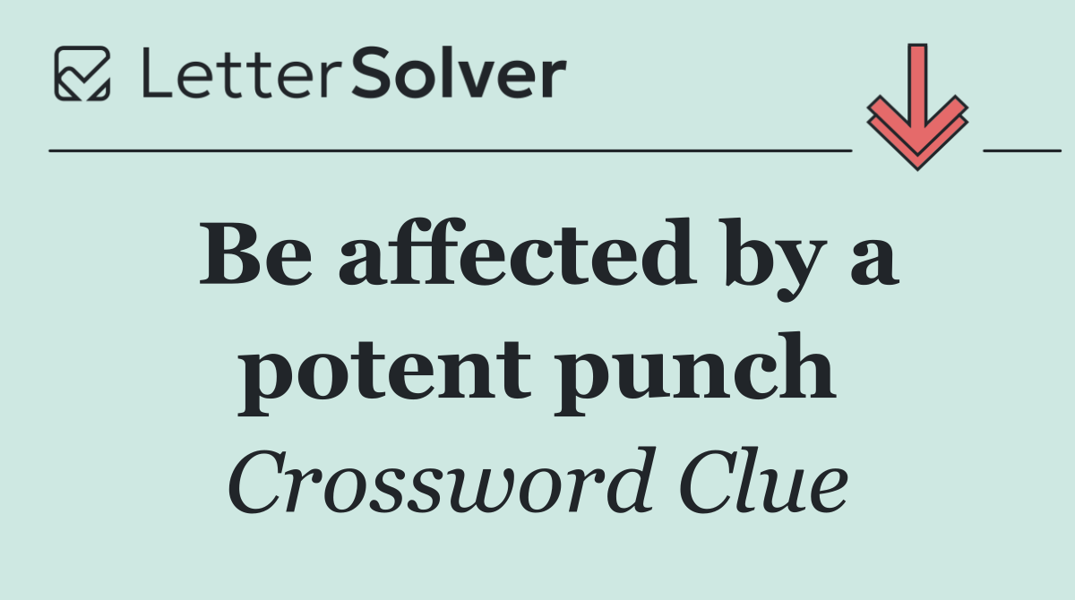 Be affected by a potent punch