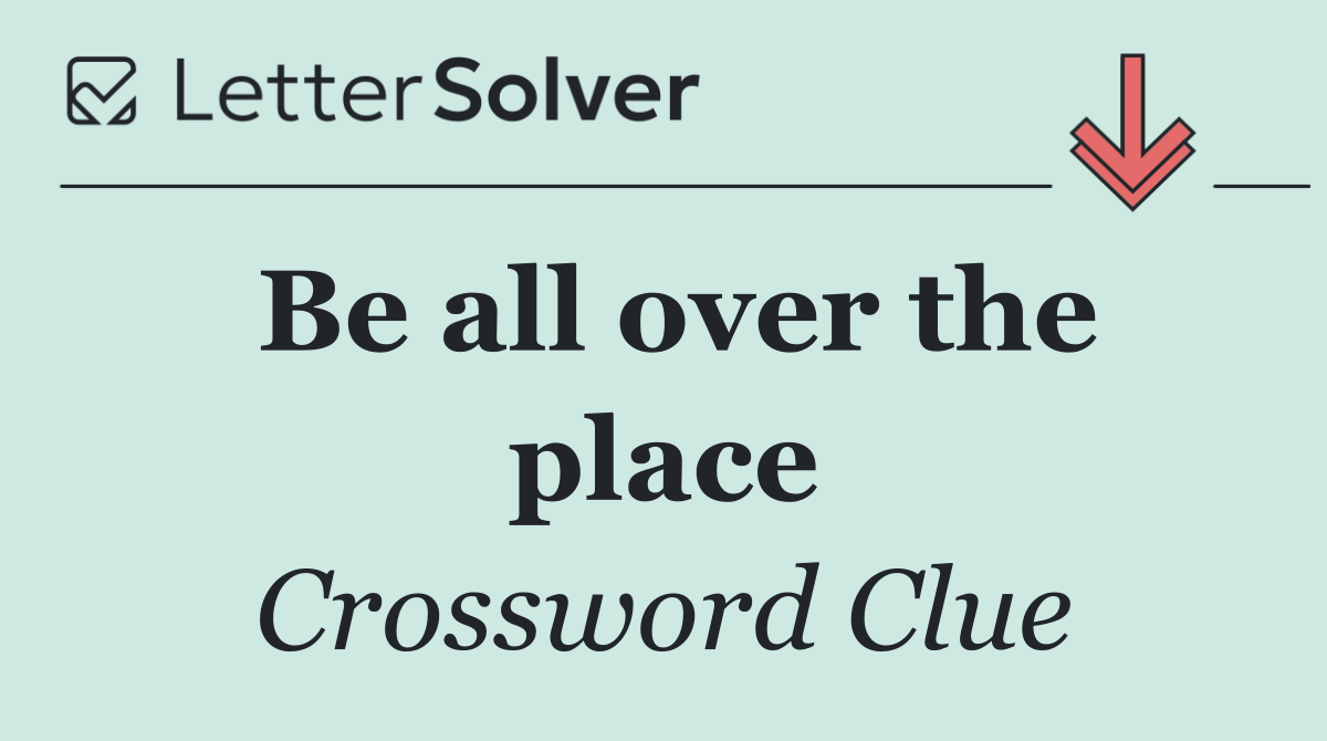 Be all over the place