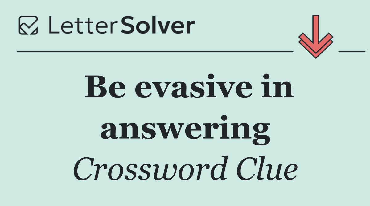 Be evasive in answering