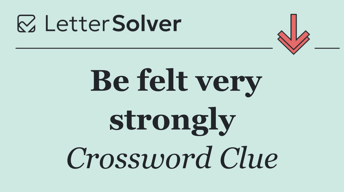 Be felt very strongly
