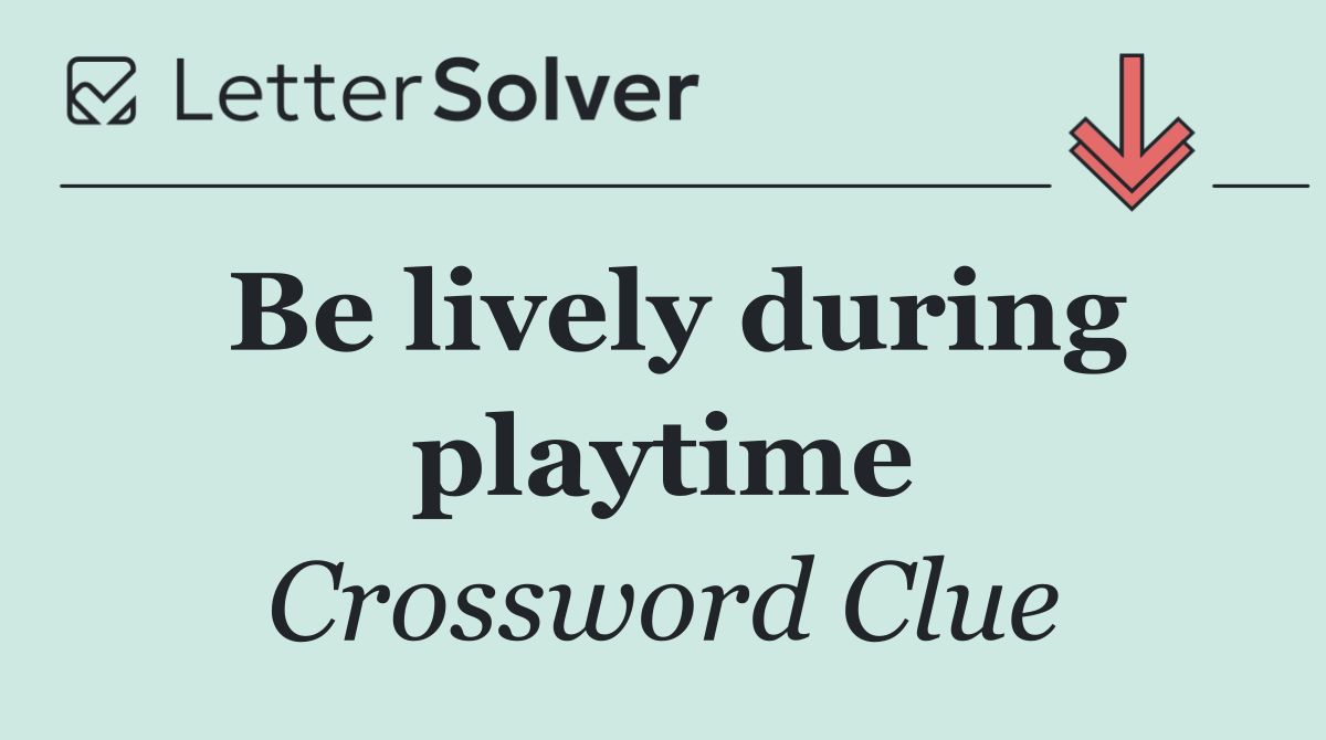 Be lively during playtime
