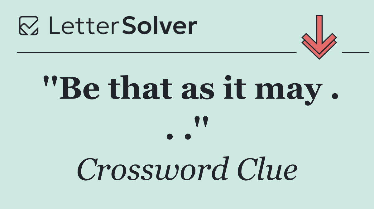 ''Be that as it may . . .''