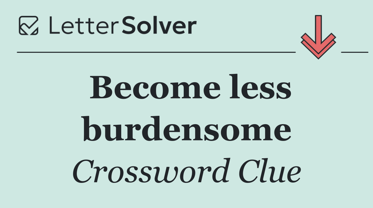 Become less burdensome