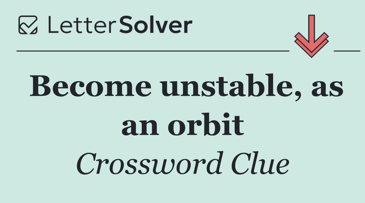 Become unstable, as an orbit