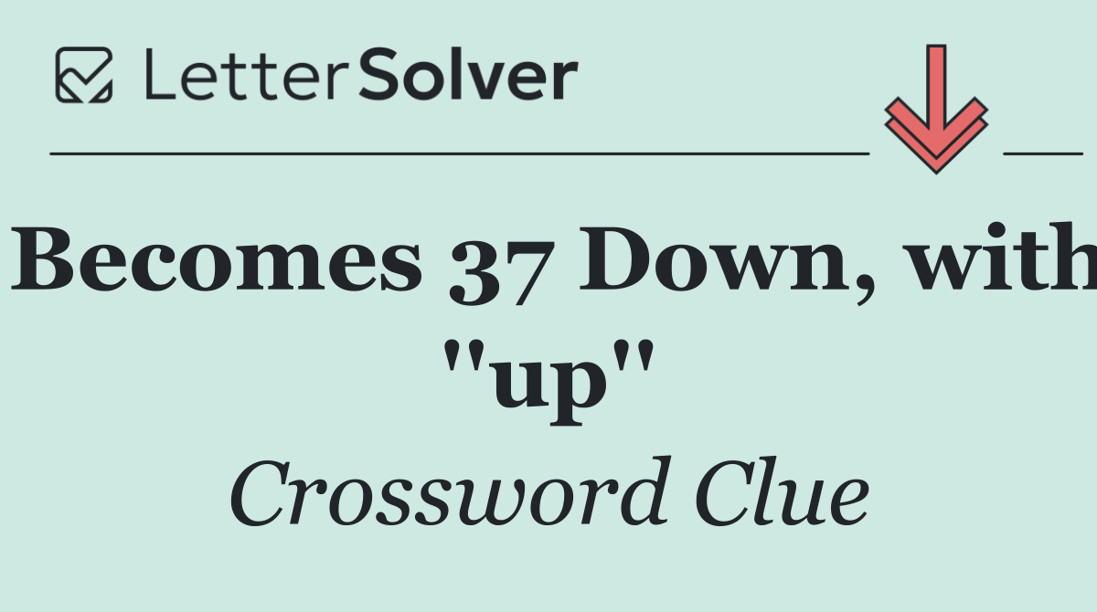 Becomes 37 Down, with ''up''