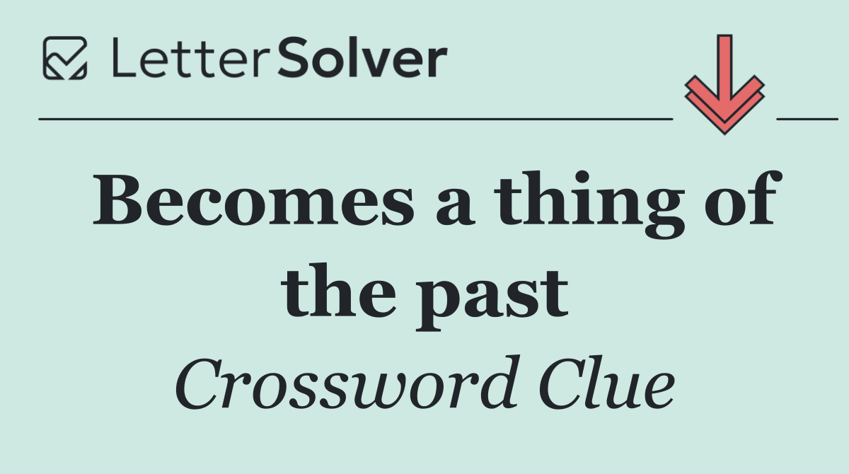 Becomes a thing of the past