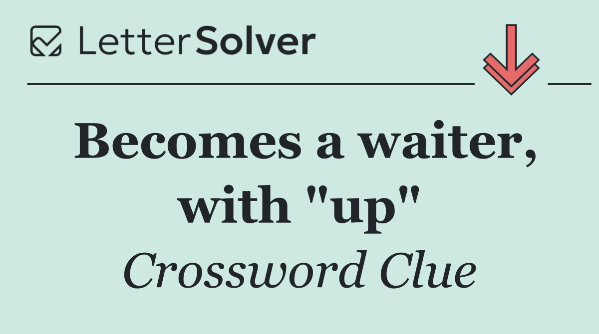 Becomes a waiter, with "up"