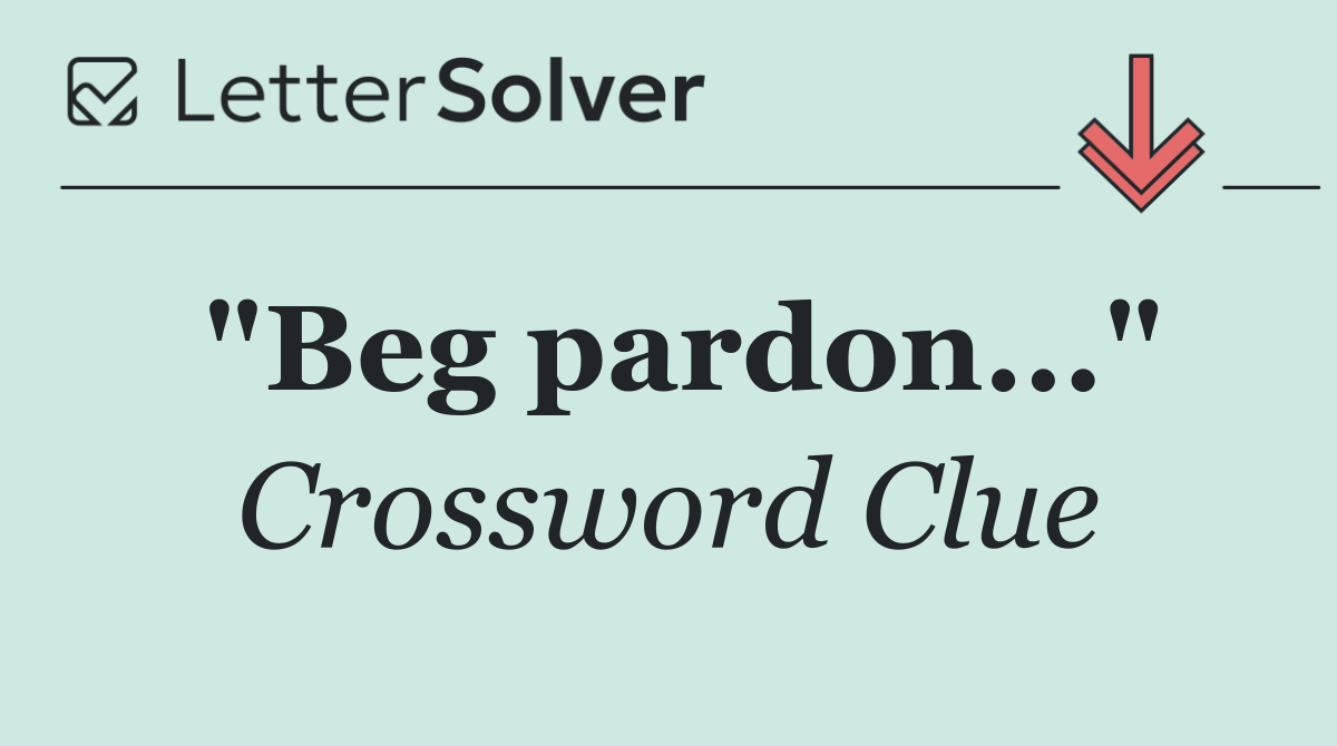 "Beg pardon..."