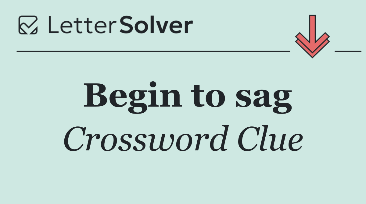 Begin to sag