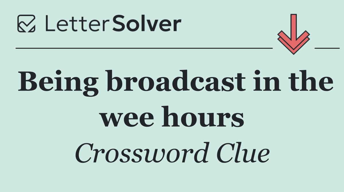 Being broadcast in the wee hours