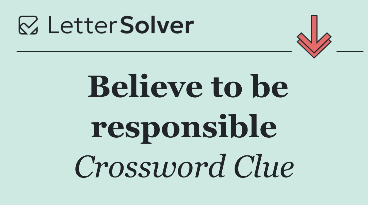 Believe to be responsible