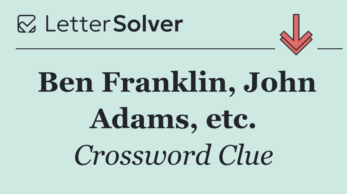 Ben Franklin, John Adams, etc.