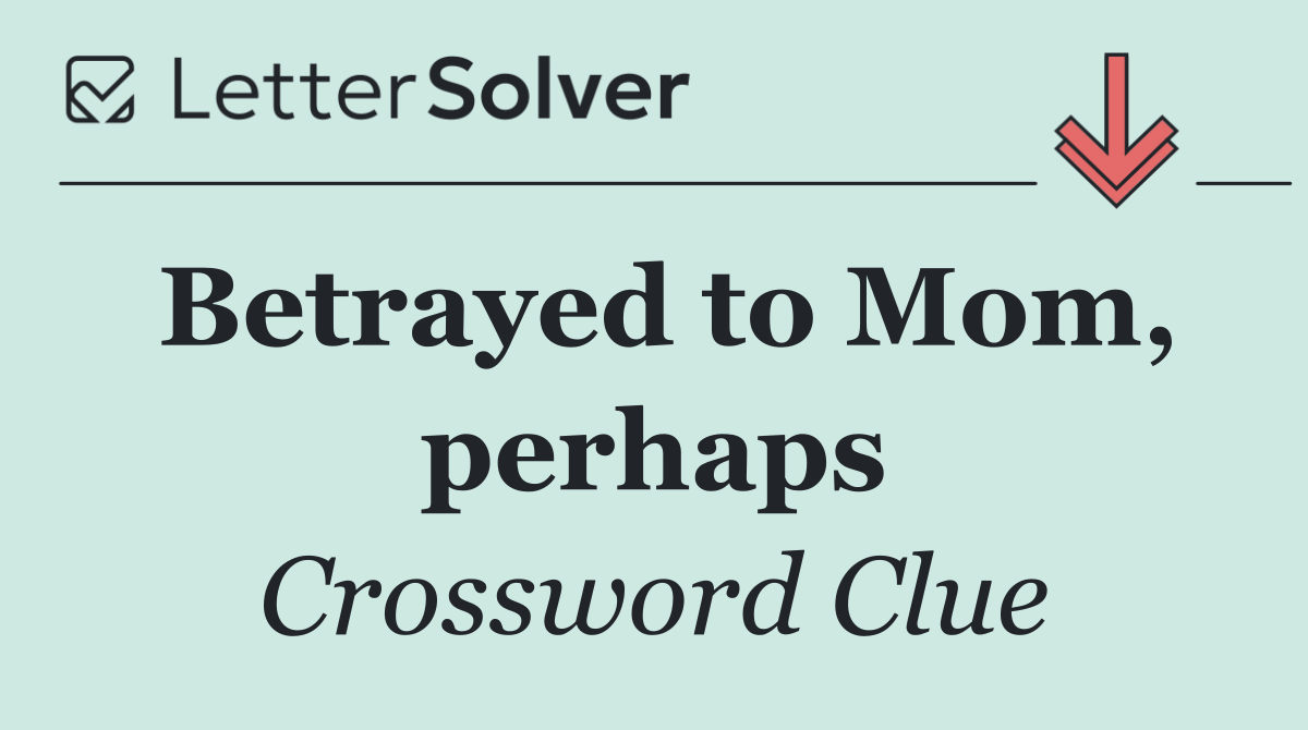 Betrayed to Mom, perhaps