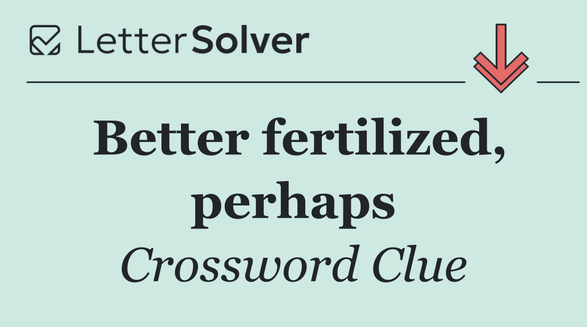 Better fertilized, perhaps
