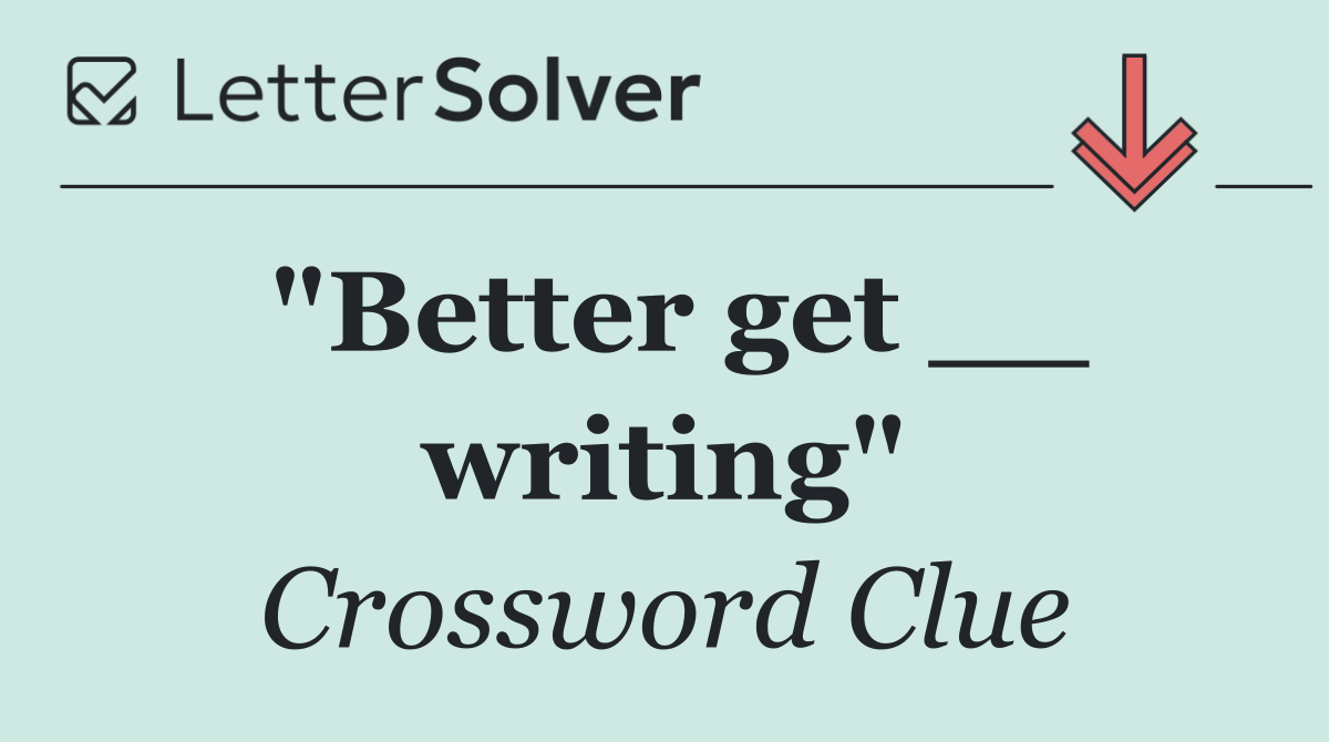 "Better get __ writing"