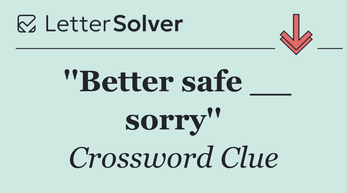''Better safe __ sorry''
