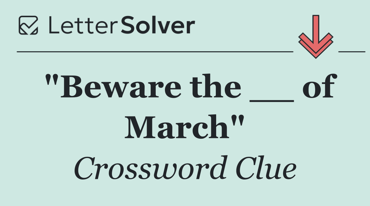 "Beware the __ of March"