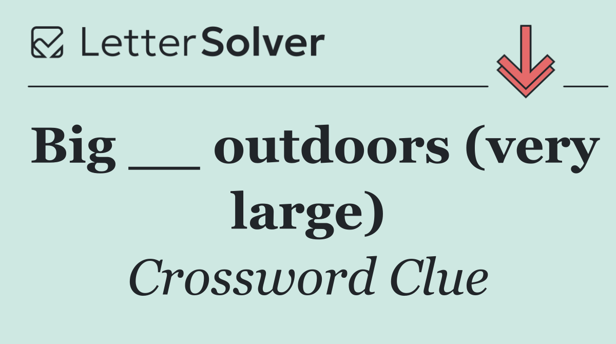 Big __ outdoors (very large)
