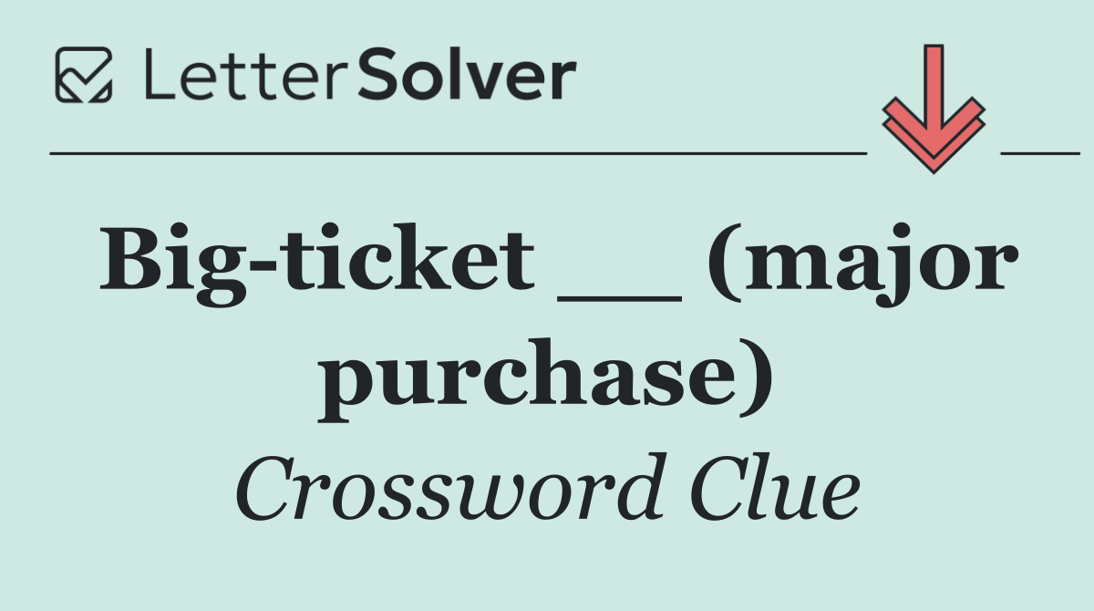 Big ticket __ (major purchase)
