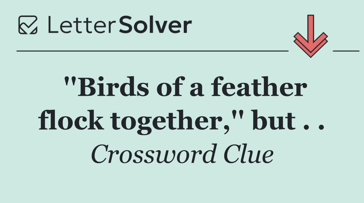 ''Birds of a feather flock together,'' but . .