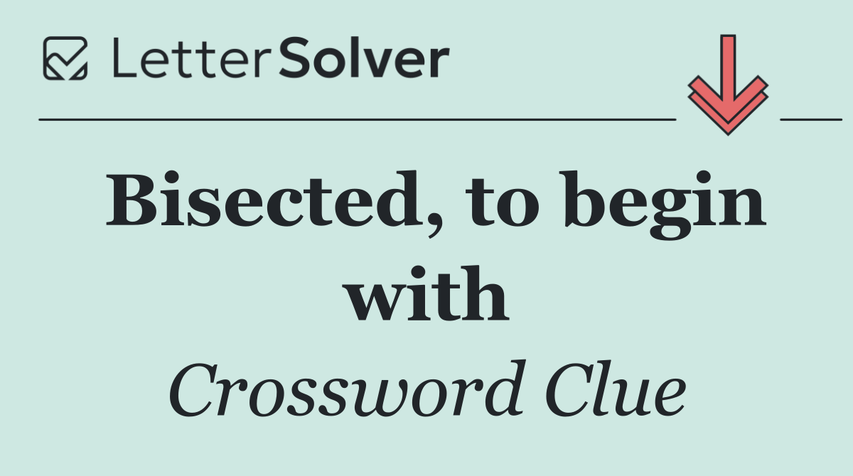 Bisected, to begin with
