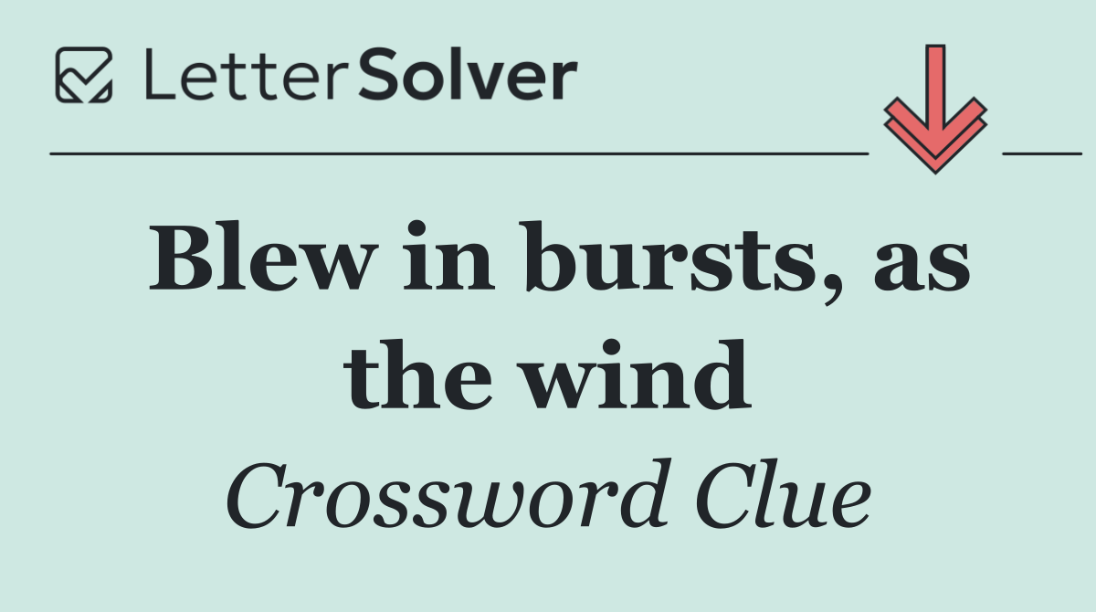 Blew in bursts, as the wind
