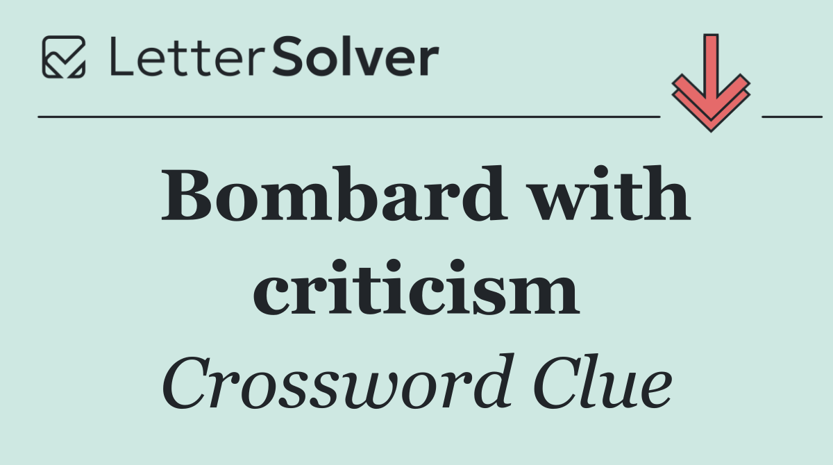 Bombard with criticism