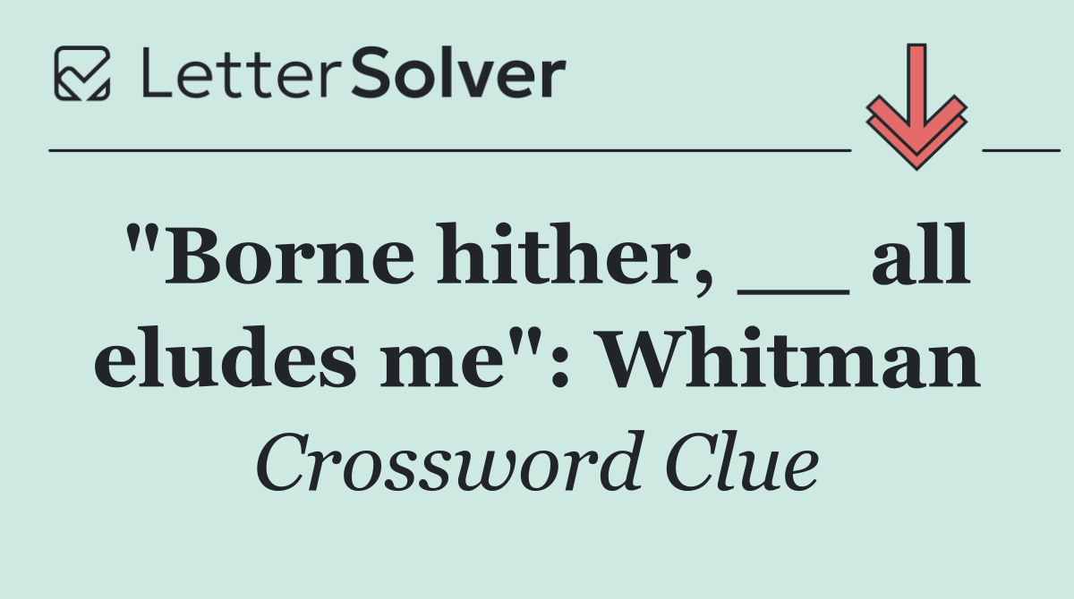"Borne hither, __ all eludes me": Whitman