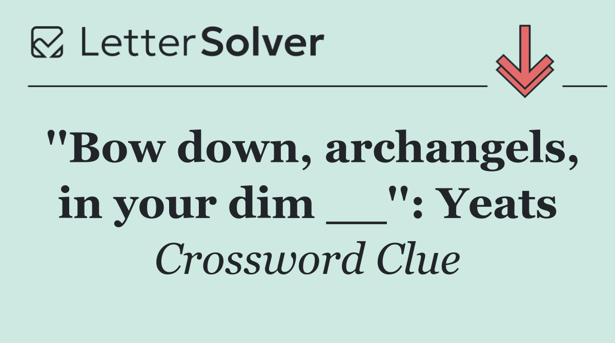 ''Bow down, archangels, in your dim __'': Yeats