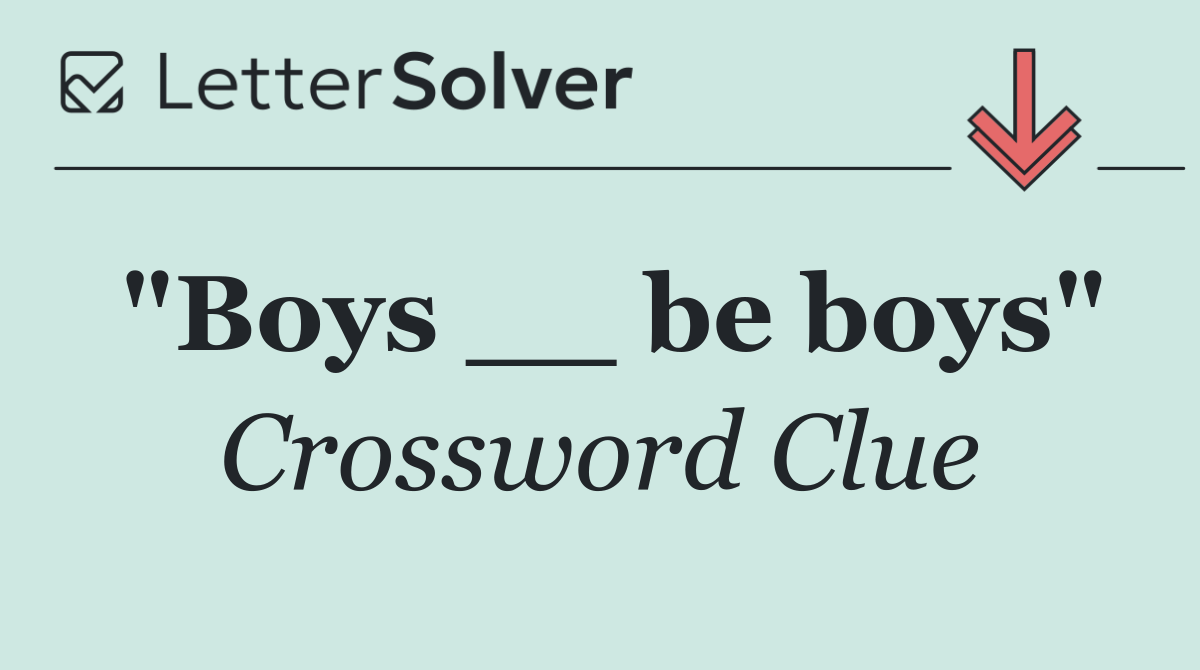"Boys __ be boys"