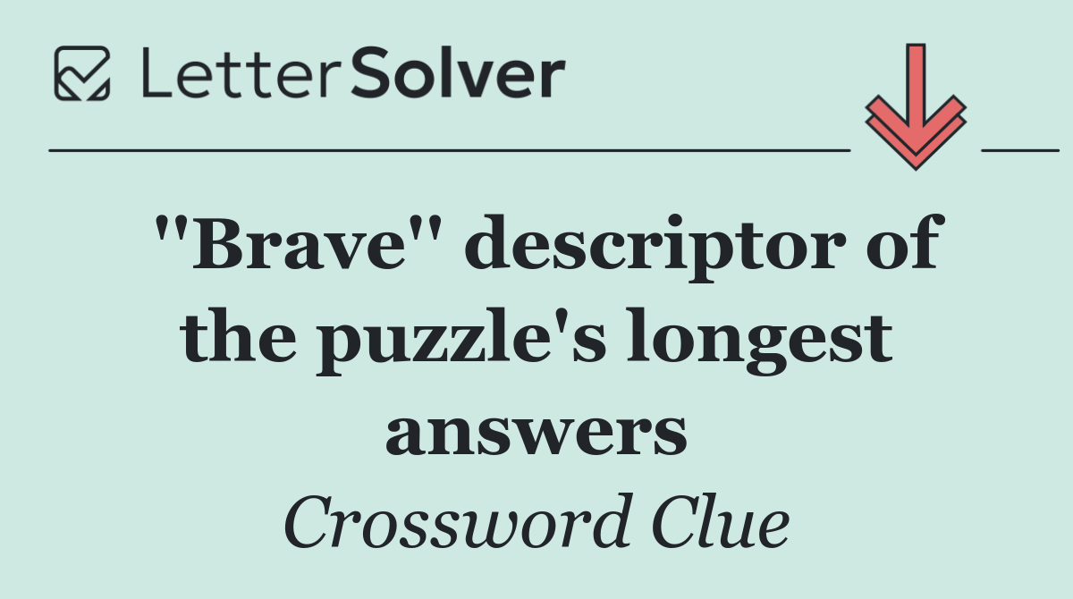 ''Brave'' descriptor of the puzzle's longest answers