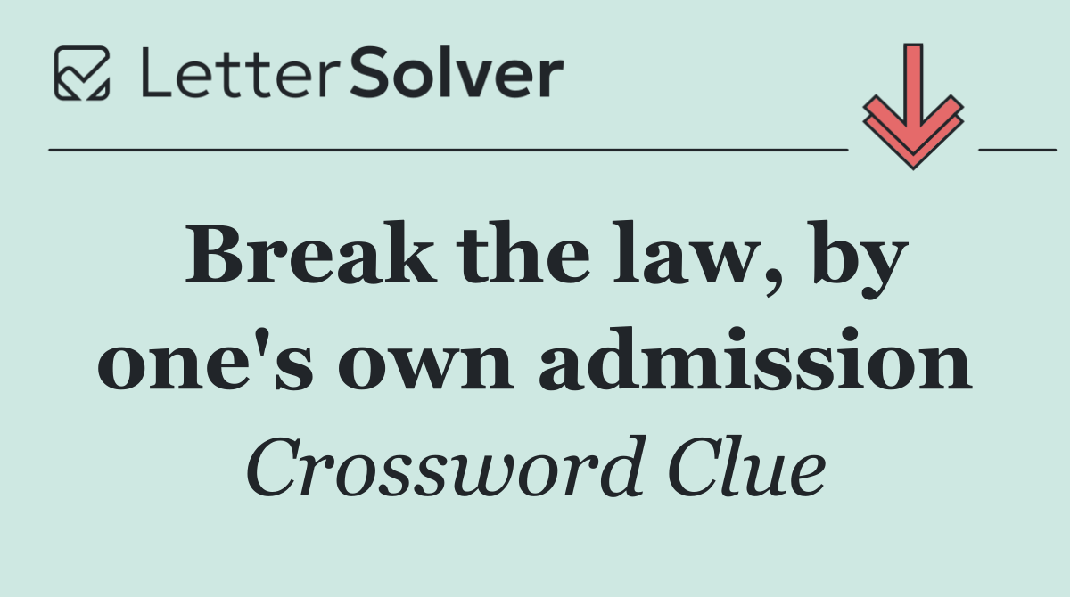 Break the law, by one's own admission