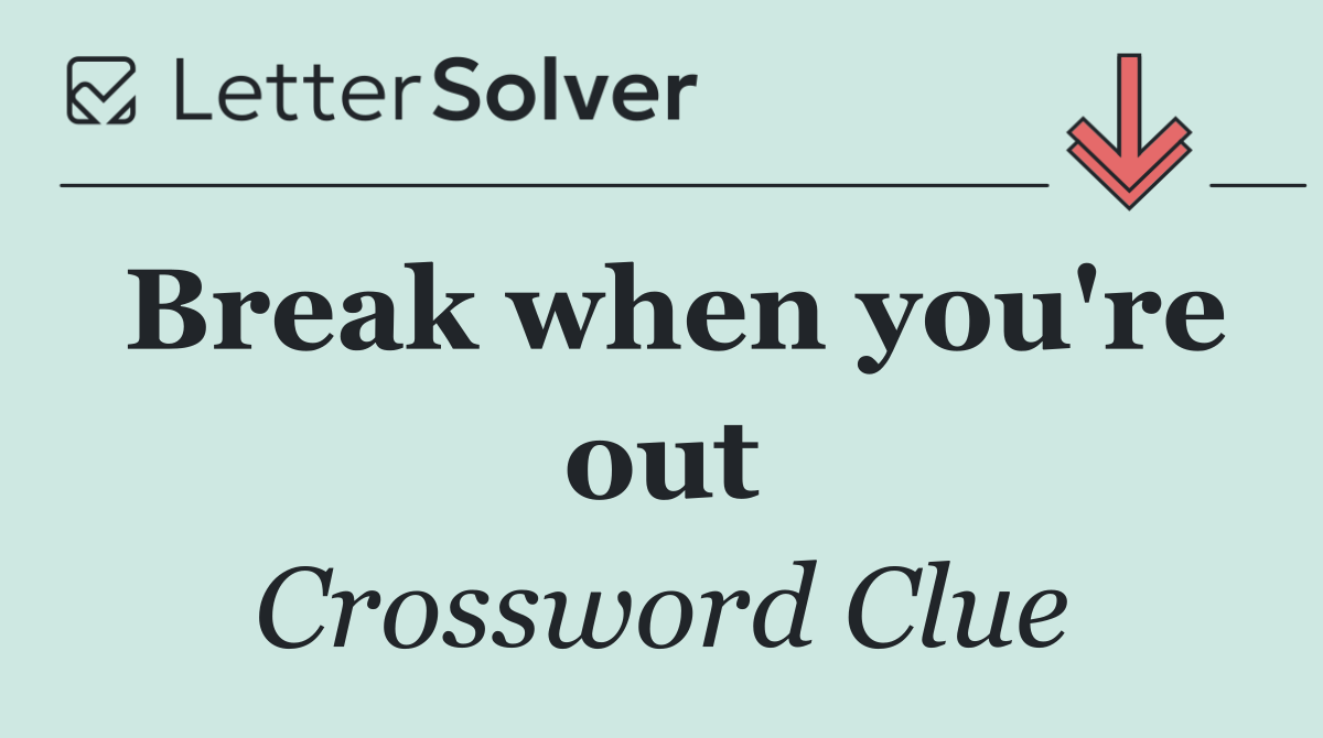 Break when you're out