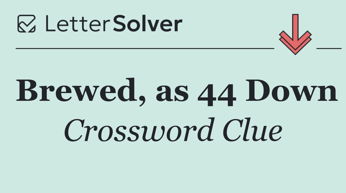 Brewed, as 44 Down