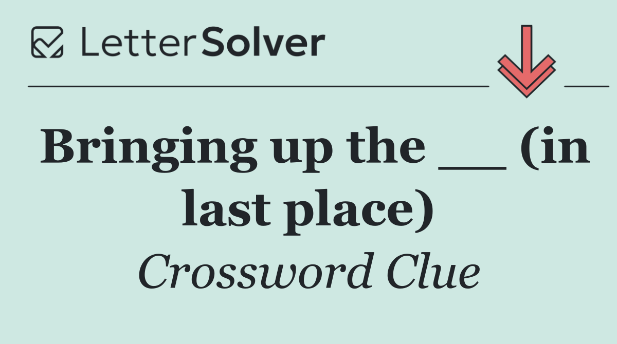 Bringing up the __ (in last place)