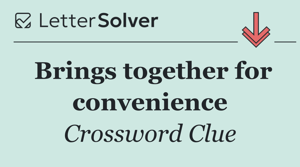 Brings together for convenience