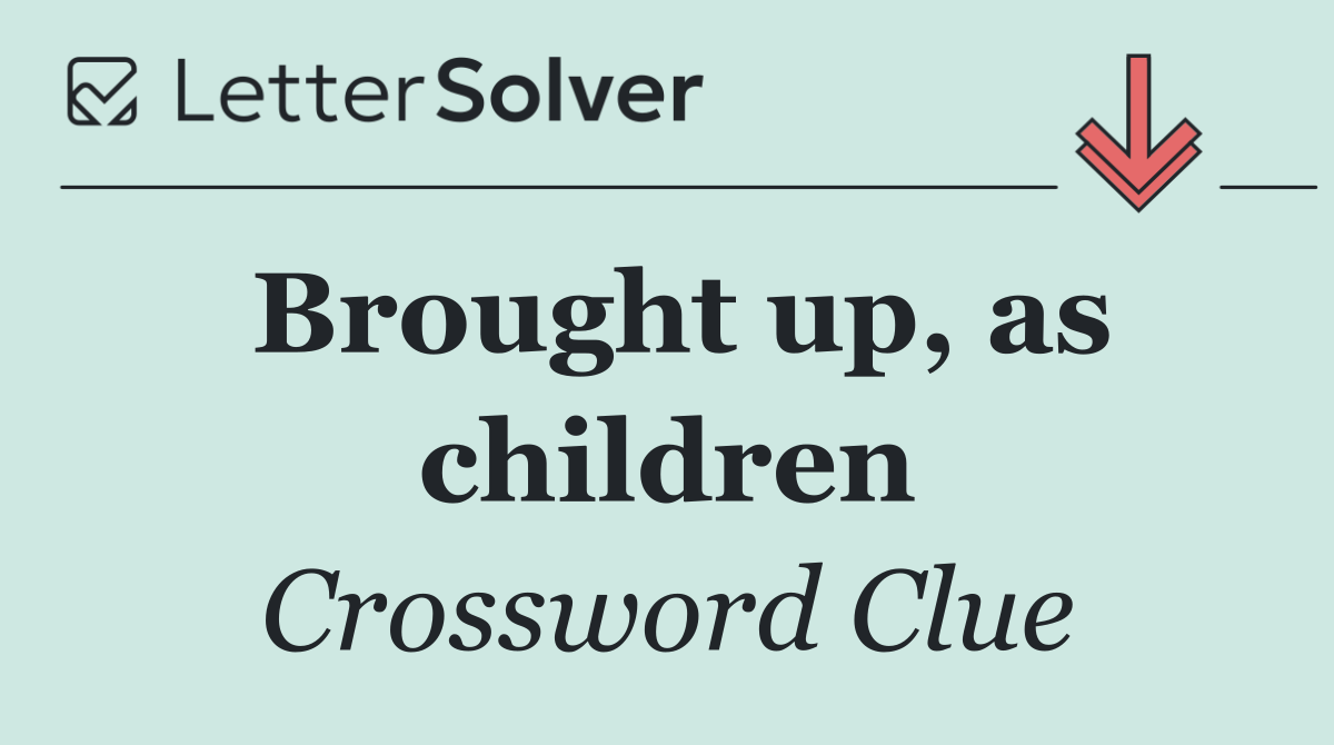 Brought up, as children