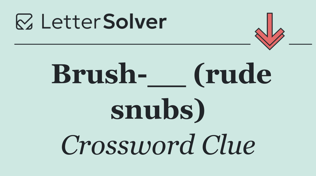 Brush __ (rude snubs)