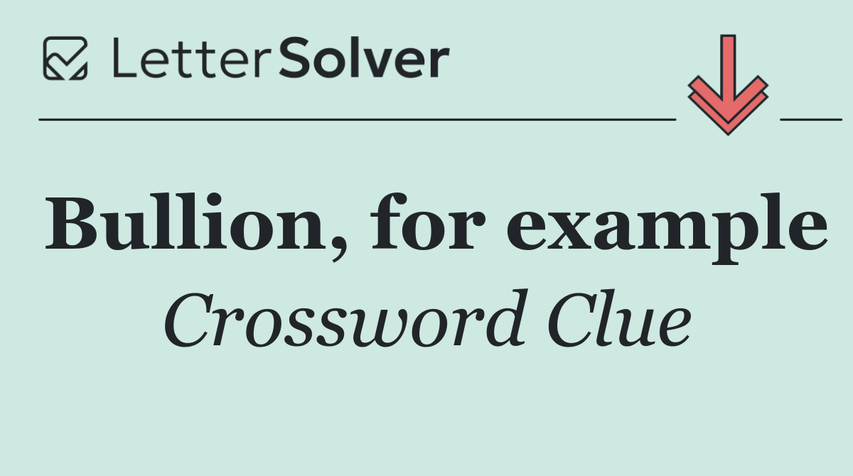 Bullion, for example