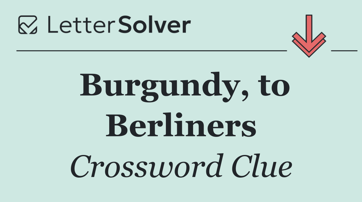 Burgundy, to Berliners