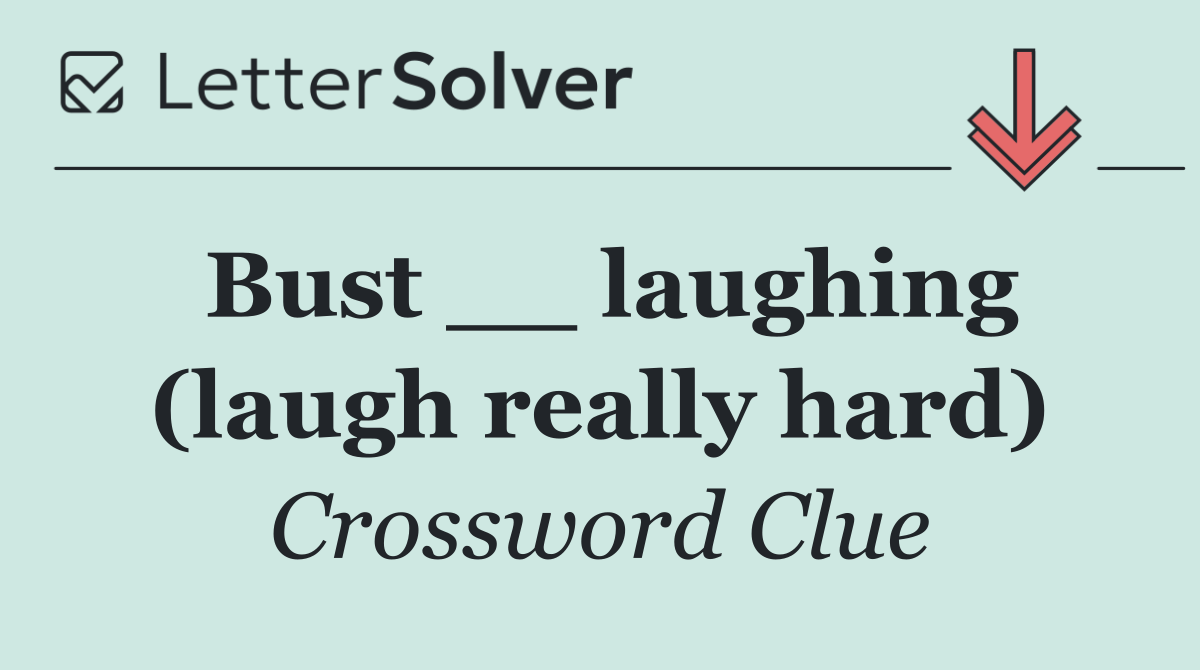 Bust __ laughing (laugh really hard)
