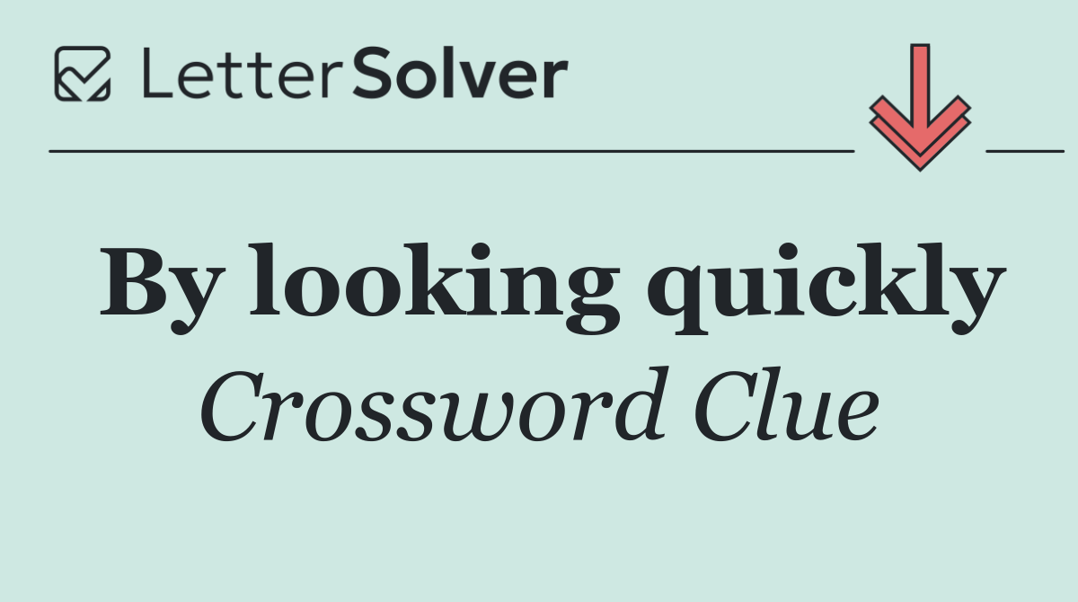 By looking quickly