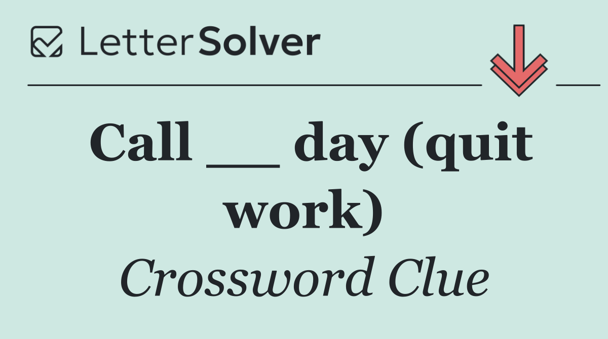 Call __ day (quit work)