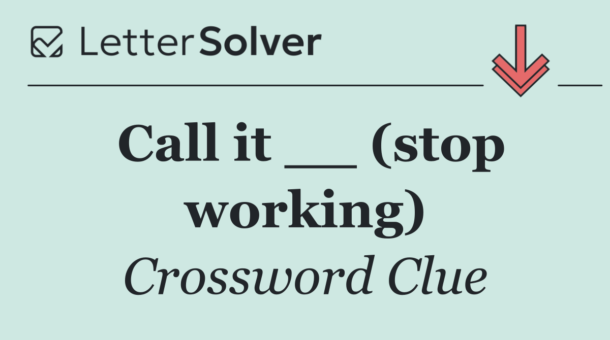 Call it __ (stop working)