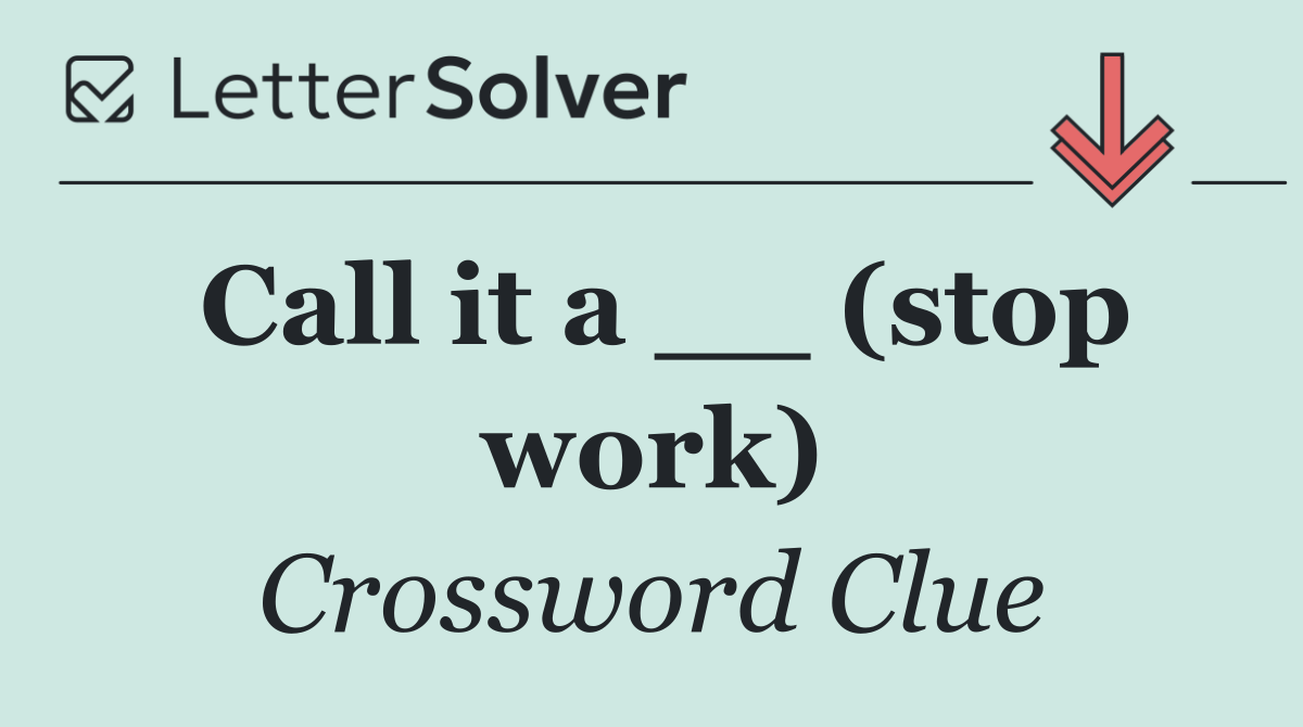 Call it a __ (stop work)