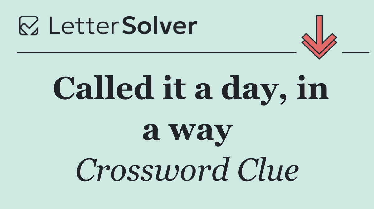 Called it a day, in a way