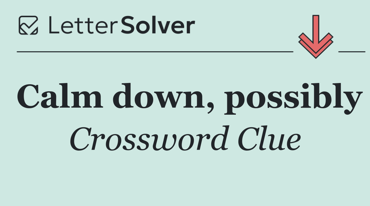 Calm down, possibly