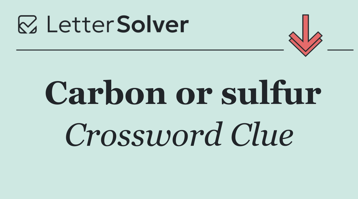 Carbon or sulfur